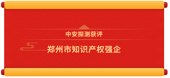 喜報 | 中安探測獲評“鄭州市知識產(chǎn)權(quán)強(qiáng)企”