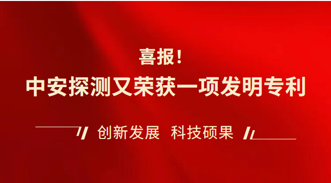 【喜報】中安探測又榮獲一項(xiàng)發(fā)明專利，專利授權(quán)數(shù)再創(chuàng)新高！